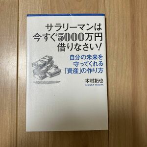 サラリーマンは今すぐ５０００万円借りなさい！　自分の未来を守ってくれる「資産」の作り方 木村拓也／著