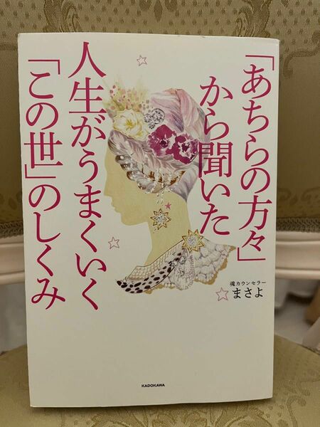 「あちらの方々」から聞いた人生がうまくいく「この世」のしくみ まさよ／著