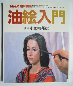 油絵入門/講師・小松崎邦雄(NHK趣味講座'86.4-9)絵画:静物,器物,人形,風景,民家,海,人物,花,果物を描く/用具をそろえる,アトリエを訪ねて…