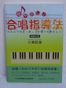 超やさしい合唱指導法 みんなで明るく楽しく合唱力を高めよう! ★ 小高臣彦 ◆ かんたんな指導法 指揮法 発声法 伴奏法をイラスト付で解説