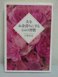 夫をお金持ちにする64の習慣 ★ 芦澤多美 ◆ 将来お金持ちになるパートナーの見極め方 本当の人間らしさ豊かさを目指した生き方を実践 旦那