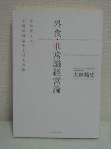 外食・非常識経営論 今の売上で、2倍の利益を上げる方法 ★ 大林豁史 ◆ 日本レストランシステムの舞台裏 33期連続増益 借金ゼロ経営の秘密