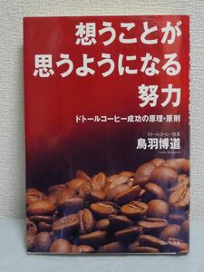 想うことが思うようになる努力 ドトールコーヒー成功の原理・原則 ★ 鳥羽博道 ◆ 考え方・やり方次第で人間はここまで成功できる 成長原点