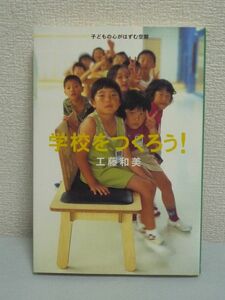 学校をつくろう! 子どもの心がはずむ空間 ★ 工藤和美 ◆建築物語 いきいきと生活する空間をつくり上げた女性建築家の1460日間のストーリー