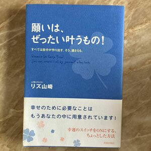 願いは、ぜったい叶うもの！　すべては自分が作り出す。そう、運さえも。 リズ山崎／著