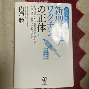 医師が教える新型コロナワクチンの正体　本当は怖くない新型コロナウイルスと本当に怖い新型コロナワクチン 内海聡／著