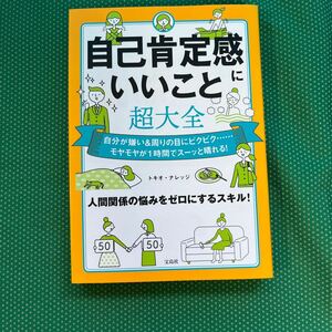 自己肯定感にいいこと超大全　自分が嫌い＆周りの目にビクビク……モヤモヤが１時間でスーッと晴れる！ トキオ・ナレッジ／著