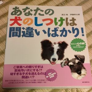 あなたの犬のしつけは間違いばかり！　愛犬との心の絆、本当にできていますか？ 渡辺格／著　伊藤孝太郎／著