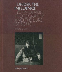 Under the Influence John Deakin, Photography and the Lure of Soho