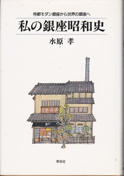 0567【送料込み】《昭和史》水原孝 著「私の銀座昭和史～帝都モダン銀座から世界の銀座へ」泰流社刊　ハードカバー