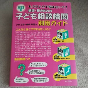 教師・親のための子ども相談機関利用ガイド　もうひとりで悩まないで！ （３訂版） 小林正幸／編　嶋崎政男／編