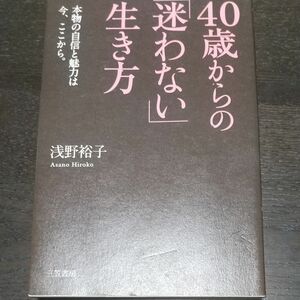 ４０歳からの「迷わない」生き方　本物の自信と魅力は今、ここから。 浅野裕子／著