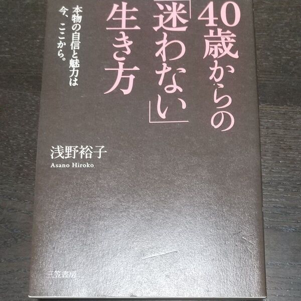 ４０歳からの「迷わない」生き方　本物の自信と魅力は今、ここから。 浅野裕子／著