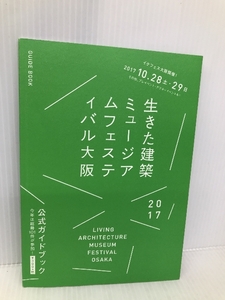 生きた建築ミュージアムフェスティバル大阪2017公式ガイドブック 140B 生きた建築ミュージアム大阪実行委員会