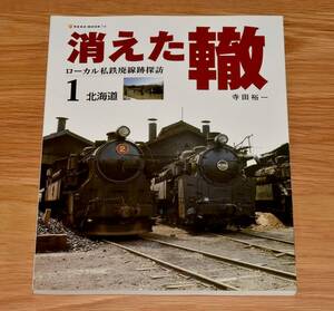 消えた轍 1 北海道 寺田裕一 ローカル私鉄廃線跡探訪 根室拓殖鉄道 雄別鉄道 北海道拓殖鉄道 三井芦別鉄道 十勝鉄道 留萌鉄道 他