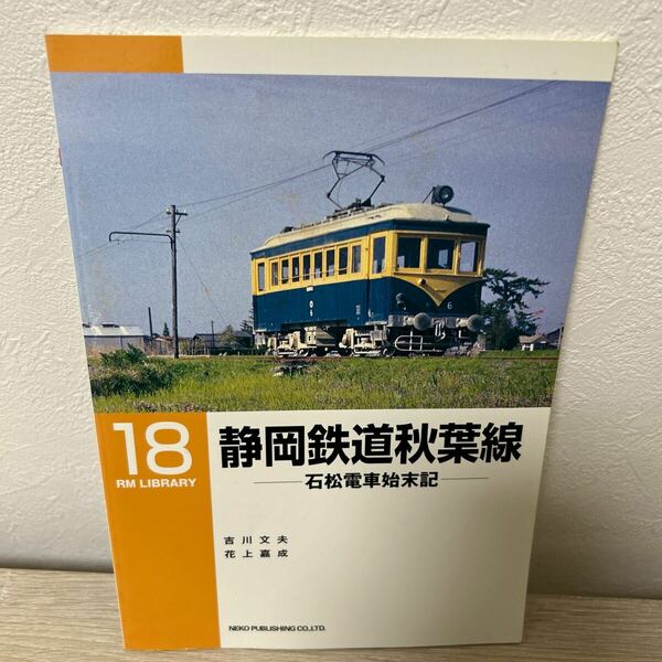 静岡鉄道秋葉線　石松電車始末記 （ＲＭ　ｌｉｂｒａｒｙ　１８） 吉川文夫／著　花上嘉成／著