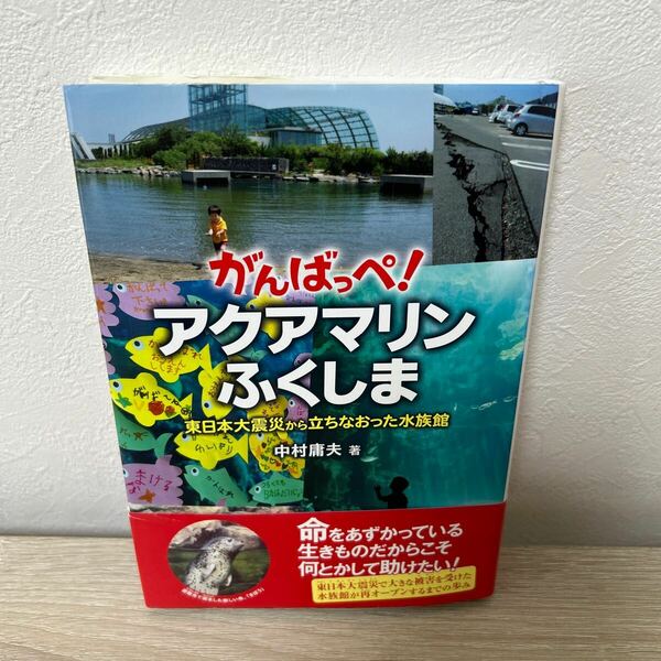 【初版】　がんばっぺ！　アクアマリンふくしま　東日本大震災から立ちなおった水族館 中村庸夫