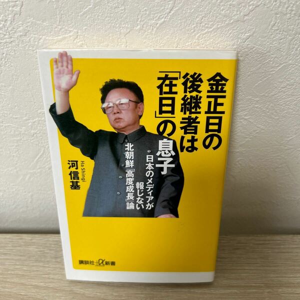 金正日　の後継者は　「在日」　の息子　日本のメディアが報じない北朝鮮「高度成長」論 （講談社＋α新書） 河信基／〔著〕