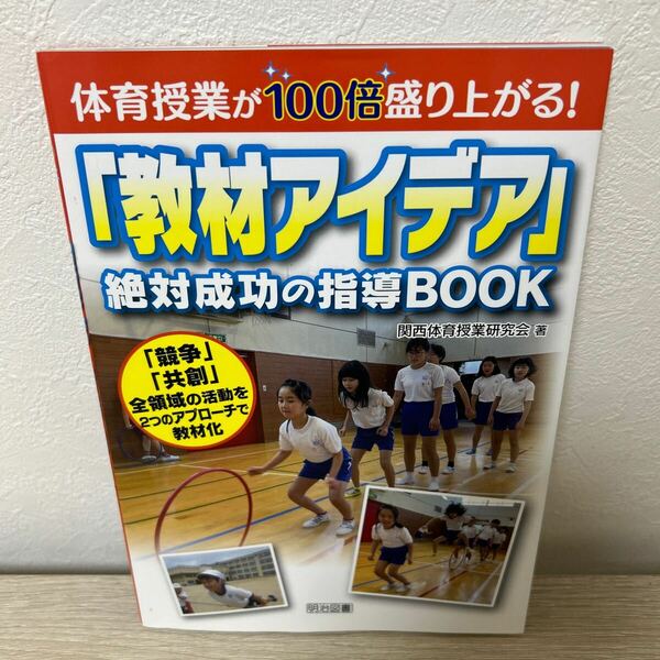 体育授業が１００倍盛り上がる！　「教材アイデア」絶対成功の指導ＢＯＯＫ　「競争」「共創」全領域の活動を２つのアプローチで教材化