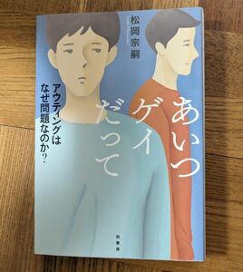 あいつゲイだって　アウティングはなぜ問題なのか？ 松岡宗嗣／著