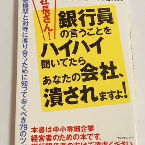 社長さん！銀行員の言うことをハイハイ聞いてたらあなたの会社、潰されますよ！　金融機関と対等に渡り合うために知っておくべき７９のツボ