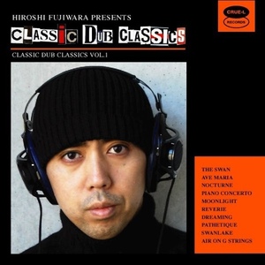 Hiroshi Fujiwara - Classic Dub Classics / クラシックの名曲をダブなアレンジでカバーし、メロウにトリップ・アウトさせた人気盤！