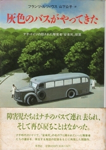 灰色のバスがやってきた－ナチ・ドイツの隠された障害者「安楽死」措置　フランツ・ルツィウス、山下公子・訳