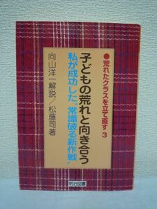 子どもの荒れと向き合う 私が成功した“常識破る新作戦” 荒れたクラスを立て直す ★ 松藤司 向山洋一 ◆ 90日間のたたかいの記録 いじめ