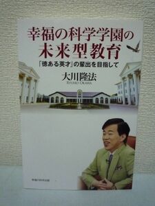 幸福の科学学園の未来型教育 「徳ある英才」の輩出を目指して ★ 大川隆法 ◆ 塾の要らない教育プログラム 宗教教育で高貴なる義務を培う