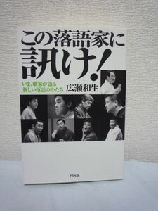 この落語家に訊け! いま、噺家が語る新しい落語のかたち ★ 広瀬和生 ◆ インタビュー大全 春風亭昇太 立川志らく 柳家花緑 柳家喬太郎