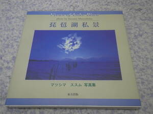 琵琶湖私景　マツシマススム写真集　優美な琵琶湖を撮り続けて20数年。マツシマ ススムの琵琶湖風景写真の集大成　滋賀県
