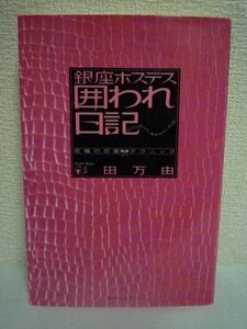 銀座ホステス囲われ日記 究極の恋愛テクニック ★ 彩田万由 ◆ 平凡なOLがセレブな生活を求めて銀座の夜の世界に 守ってあげたい女を演出