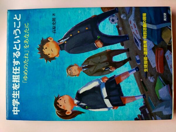 中学生を担任するということ　生徒指導・道徳教育・特別活動の現場　「ゆめのたね」をあなたに 高原史朗／著