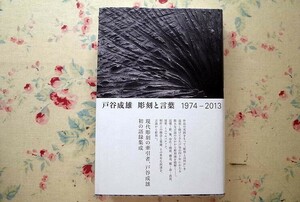 52516/戸谷成雄 彫刻と言葉 1974-2013 土方浦歌 森陽子 ヴァンジ彫刻庭園美術館 彫刻論 戸谷成雄初の語録集成