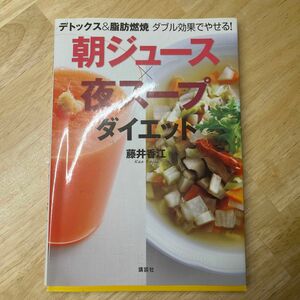 朝ジュース×夜スープダイエット　デトックス＆脂肪燃焼ダブル効果でやせる！ （講談社の実用ＢＯＯＫ） 藤井香江／著