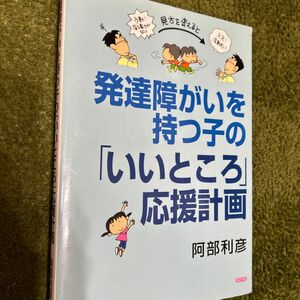 発達障がいを持つ子の「いいところ」応援計画 阿部利彦／著