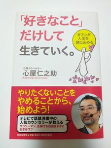 「好きなこと」だけして生きていく。　ガマンが人生を閉じ込める 心屋仁之助／著