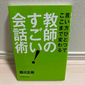 教師のすごい！会話術　言い方ひとつでここまで変わる （言い方ひとつでここまで変わる） 森川正樹／著