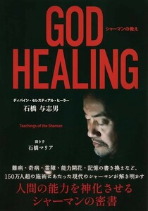 ＧＯＤ　ＨＥＡＬＩＮＧ　シャーマンの教え （ＴＯＫＹＯ　ＮＥＷＳ　ＢＯＯＫＳ） 石橋与志男／著　石橋マリア／聞き手