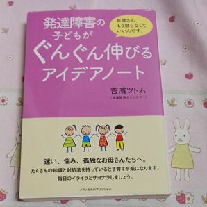 発達障害の子どもがぐんぐん伸びるアイデアノート　お母さん、もう怒らなくていいんです。 吉濱ツトム／著