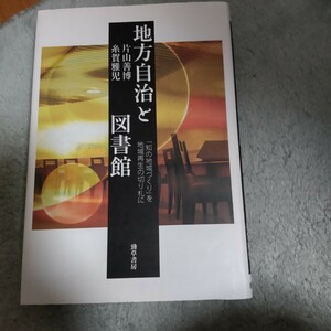 地方自治と図書館　「知の地域づくり」を地域再生の切り札に 片山善博／著　糸賀雅児／著