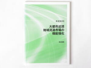 大都市近郊地域流通市場の機能強化 木村彰利 筑波書房 各テーマで地域流通市場の機能強化を論じた。