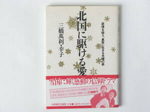 北国に駈ける愛 逆境を越え、真実に生きる夫婦の姿 三橋萬利・幸子 いのちのことば社 雪国に輝く感動の信仰ドラマ 