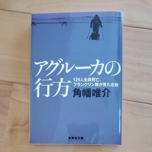 アグルーカの行方　１２９人全員死亡、フランクリン隊が見た北極 （集英社文庫　か６０－３） 角幡唯介／著