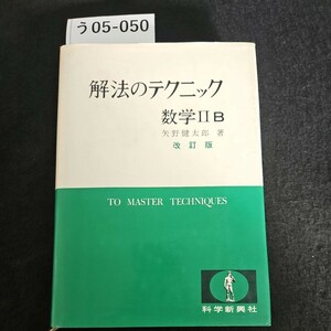 う05-050 解法のテクニック 数学 IIB 矢野健太郎 改訂版 TO MASTER TECHNIQUES 科学新興社 ライン書き込み数十ページあり
