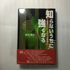 知らないうちに強くなる　無限のパワーを生む「波動脳力」 古川彰久／著　9784835523019