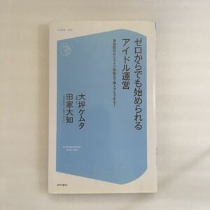 ゼロからでも始められるアイドル運営　楽曲制作からライブ物販まで素人でもできる！ （コア新書　００５） 大坪ケムタ／著　田家大知／著