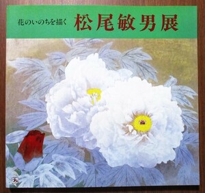 『松尾敏男展』図録　花のいのちを描く　1987年11月～1988年4月　会場：東京/名古屋/大阪/長崎/横浜　読売新聞社発行　図版96作品