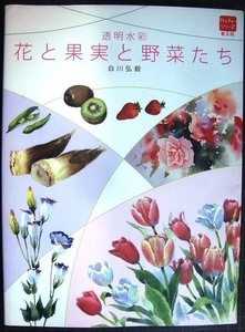 Art hand Auction 透明水彩 花と果実と野菜たち★白川弘毅, アート, エンターテインメント, 絵画, 技法書