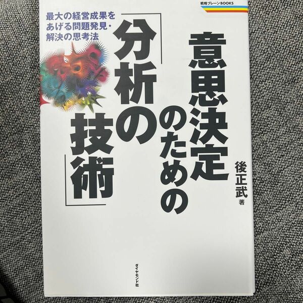 意思決定のための「分析の技術」　最大の経営成果をあげる問題発見・解決の思考法 （戦略ブレーンＢＯＯＫＳ） 後正武／著